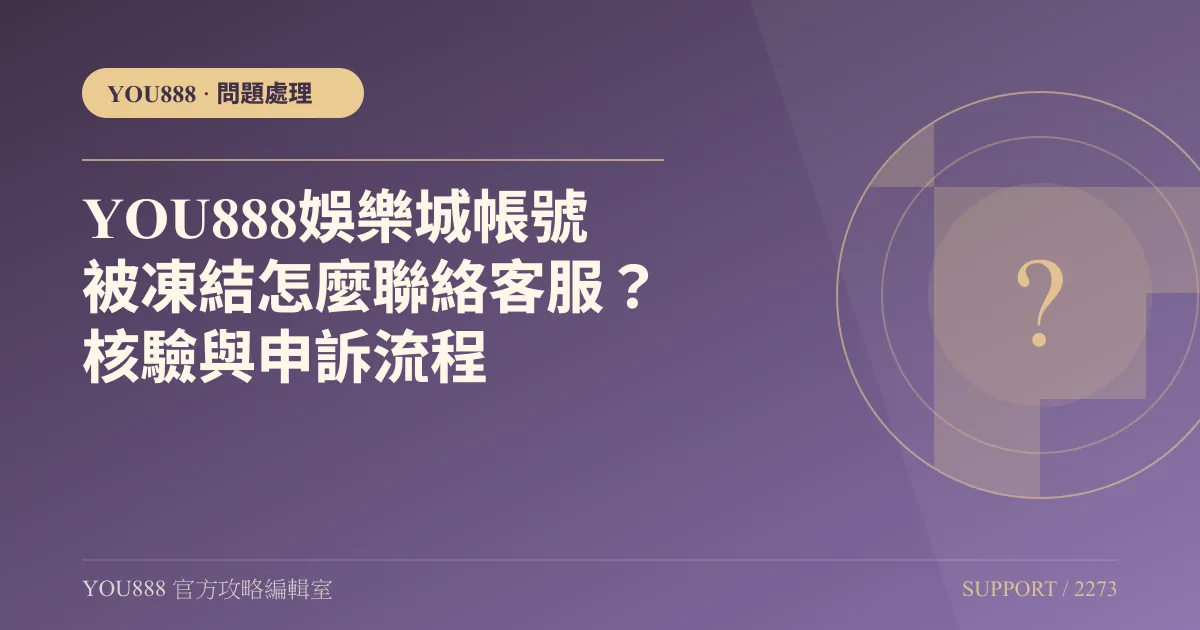 YOU888娛樂城帳號被凍結怎麼聯絡客服？核驗與申訴流程