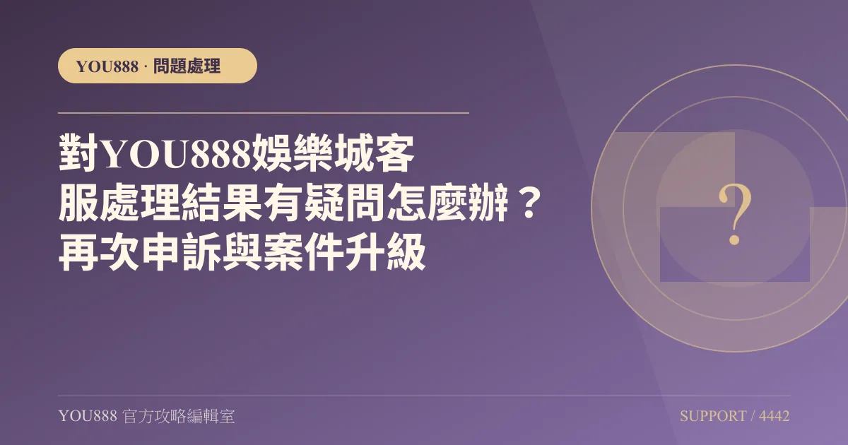 對YOU888娛樂城客服處理結果有疑問怎麼辦？再次申訴與案件升級